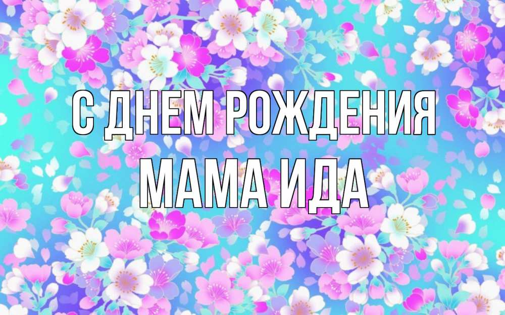 Открытка на каждый день с именем, Мама-Ида С днем рождения открытка с заливкой Прикольная открытка с пожеланием онлайн скачать бесплатно 