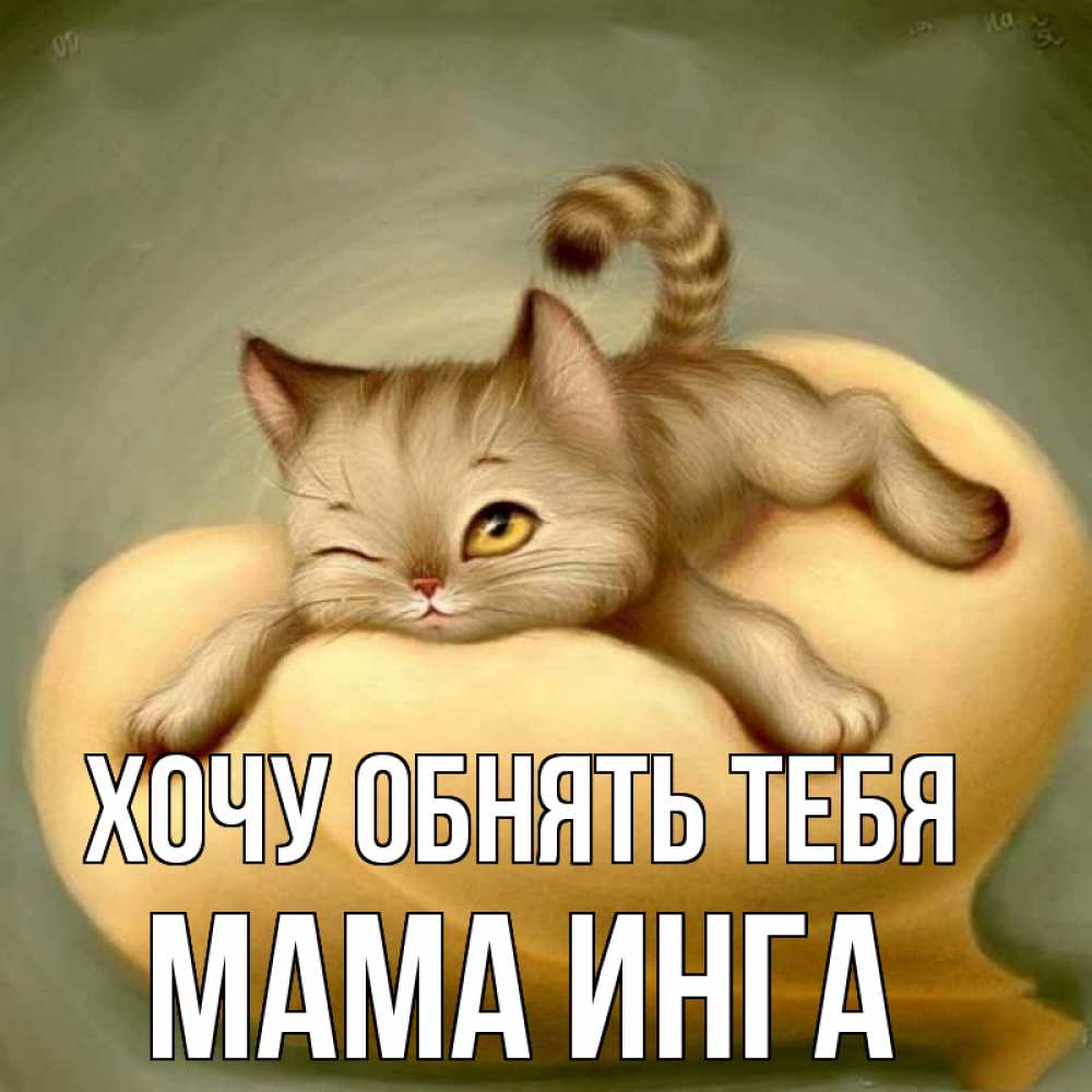 Открытка на каждый день с именем, Мама-Инга Хочу обнять тебя кошечка Прикольная открытка с пожеланием онлайн скачать бесплатно 