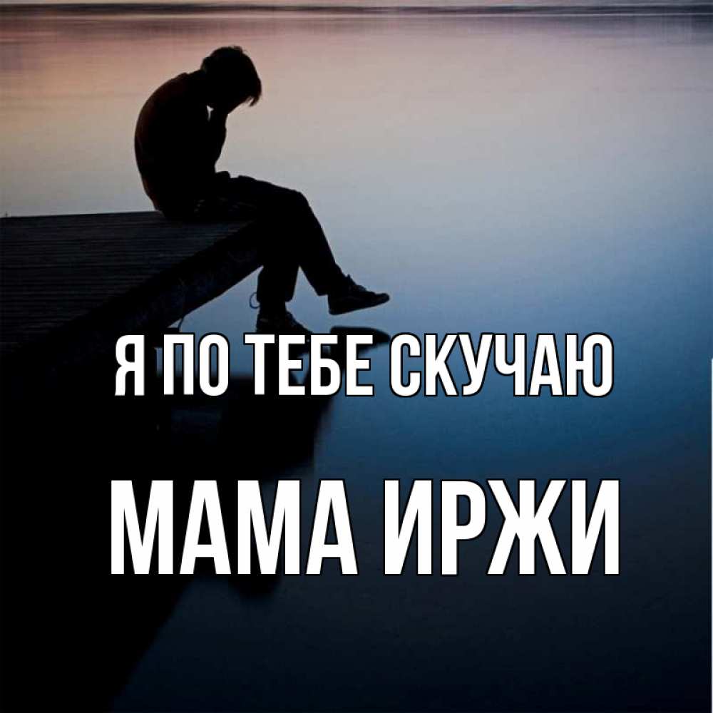 Открытка на каждый день с именем, Мама-Иржи Я по тебе скучаю печаль Прикольная открытка с пожеланием онлайн скачать бесплатно 