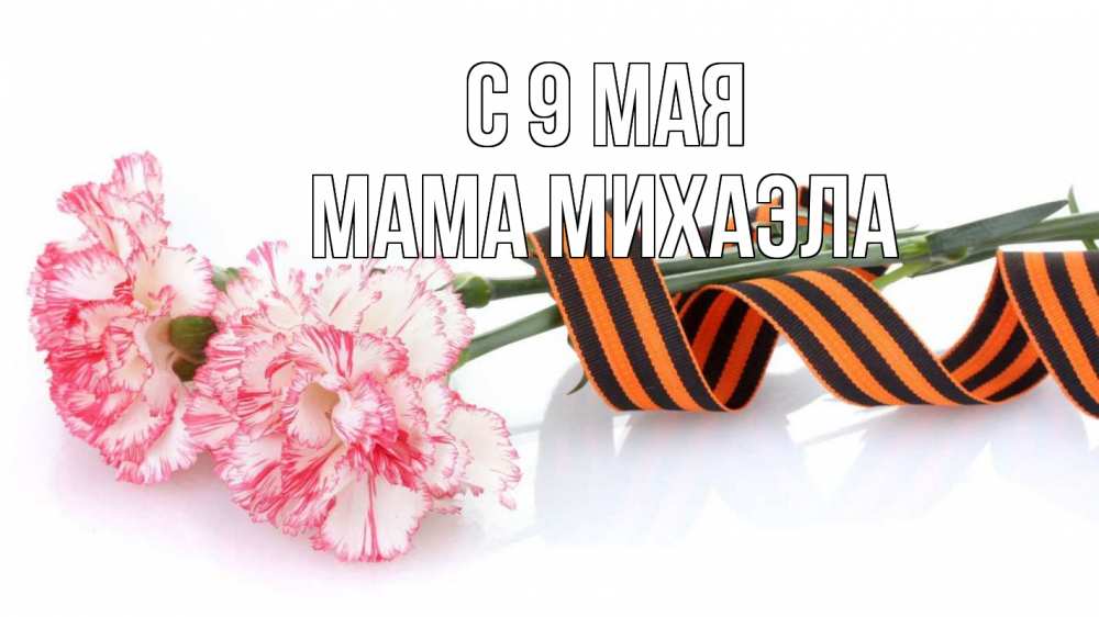 Открытка на каждый день с именем, Мама-Михаэла С 9 мая 9 мая Прикольная открытка с пожеланием онлайн скачать бесплатно 