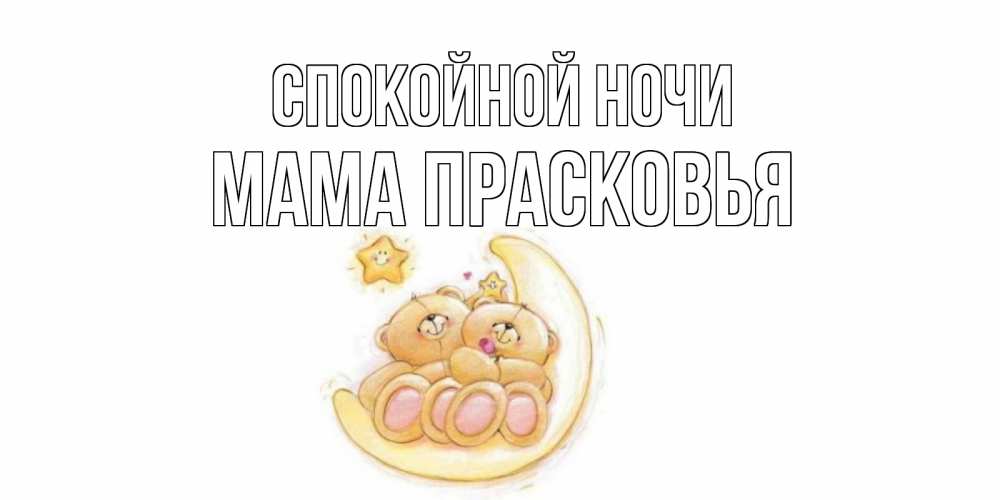 Открытка на каждый день с именем, Мама-Прасковья Спокойной ночи мишки, месяц Прикольная открытка с пожеланием онлайн скачать бесплатно 