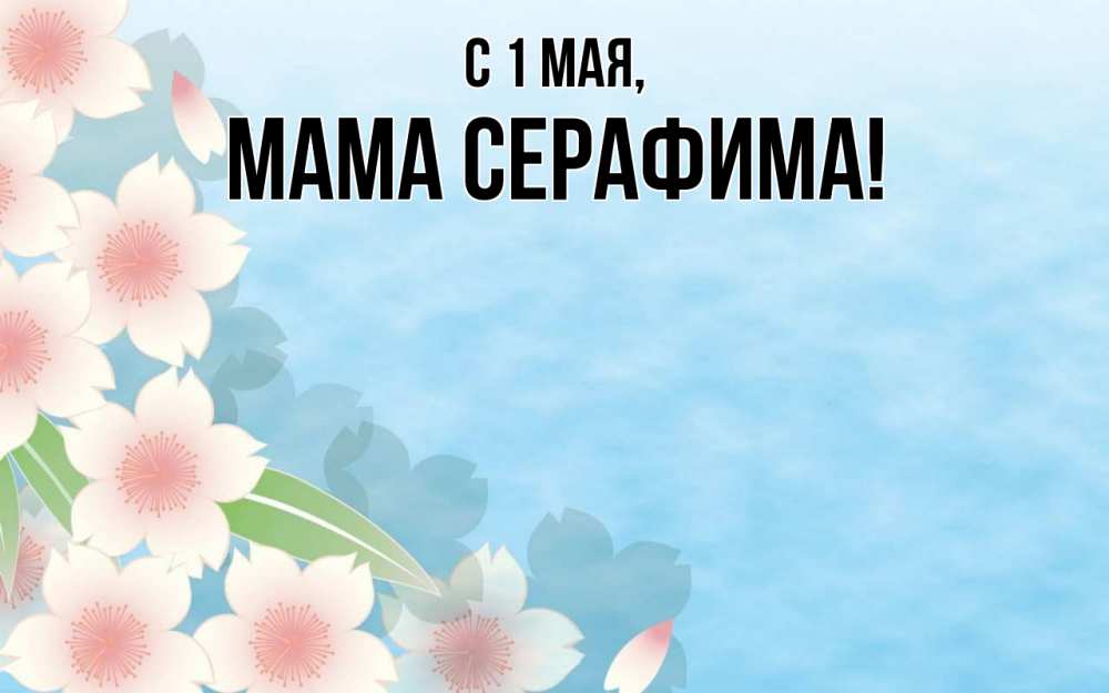 Открытка на каждый день с именем, Мама-Серафима С 1 мая С 1 мая 1 Прикольная открытка с пожеланием онлайн скачать бесплатно 