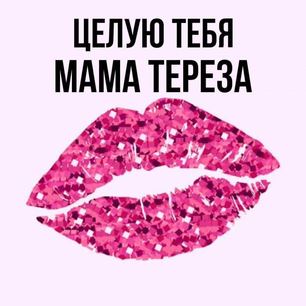 Открытка на каждый день с именем, Мама-Тереза Целую тебя открытка с женскими губами и поцелуем для парня Прикольная открытка с пожеланием онлайн скачать бесплатно 