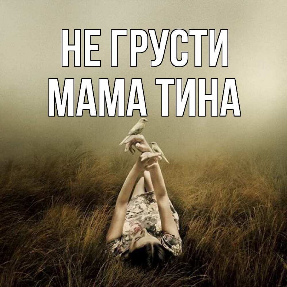 Открытка на каждый день с именем, Мама-Тина Не грусти поле и туман Прикольная открытка с пожеланием онлайн скачать бесплатно 