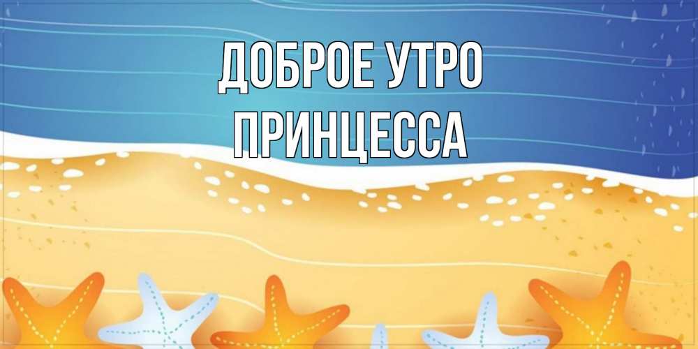 Открытка на каждый день с именем, Принцесса Доброе утро красивая морская тема Прикольная открытка с пожеланием онлайн скачать бесплатно 