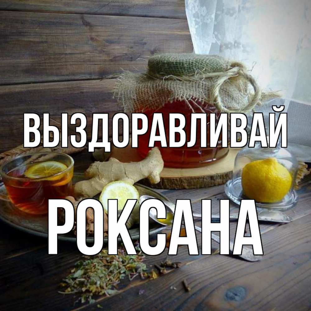 Открытка на каждый день с именем, Роксана Выздоравливай банка с медом Прикольная открытка с пожеланием онлайн скачать бесплатно 
