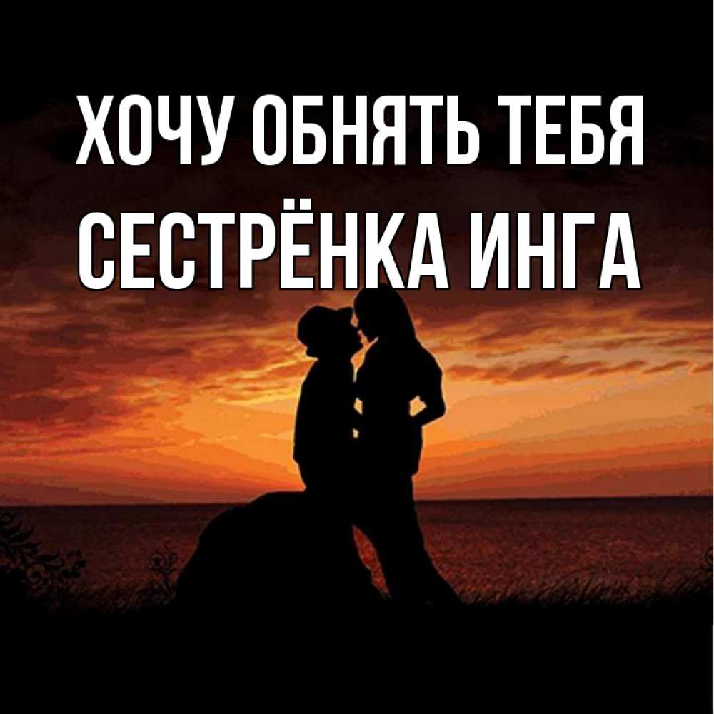 Открытка на каждый день с именем, Сестрёнка-Инга Хочу обнять тебя парень и девушка и оранжевое небо Прикольная открытка с пожеланием онлайн скачать бесплатно 