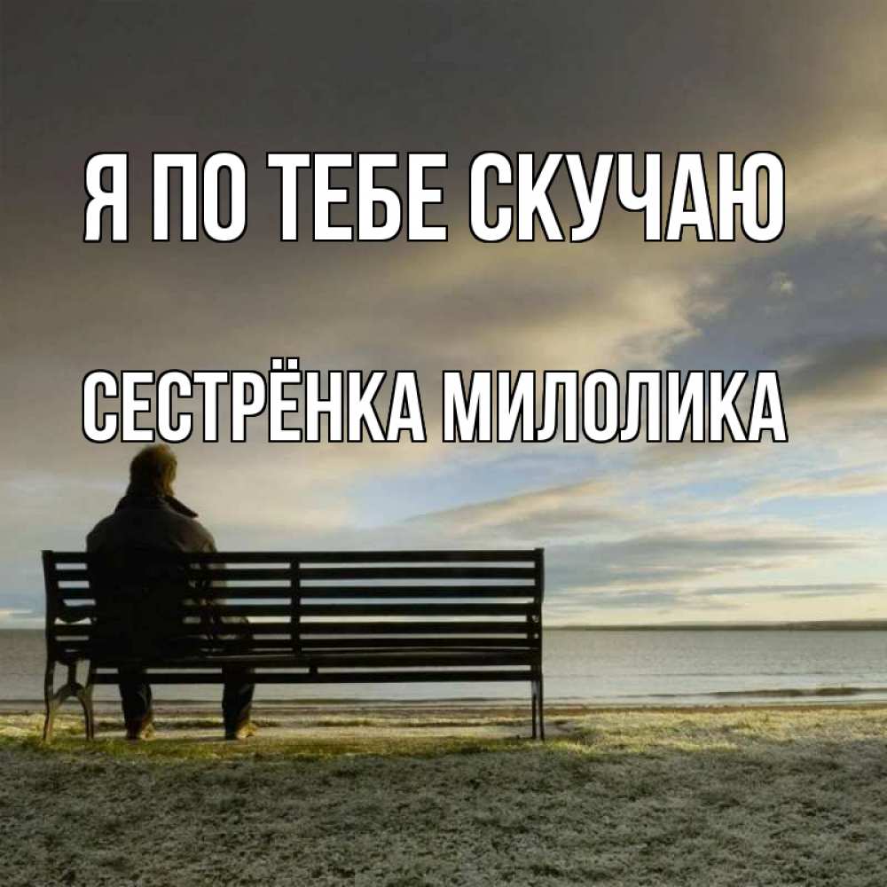 Открытка на каждый день с именем, Сестрёнка-Милолика Я по тебе скучаю лавочка Прикольная открытка с пожеланием онлайн скачать бесплатно 