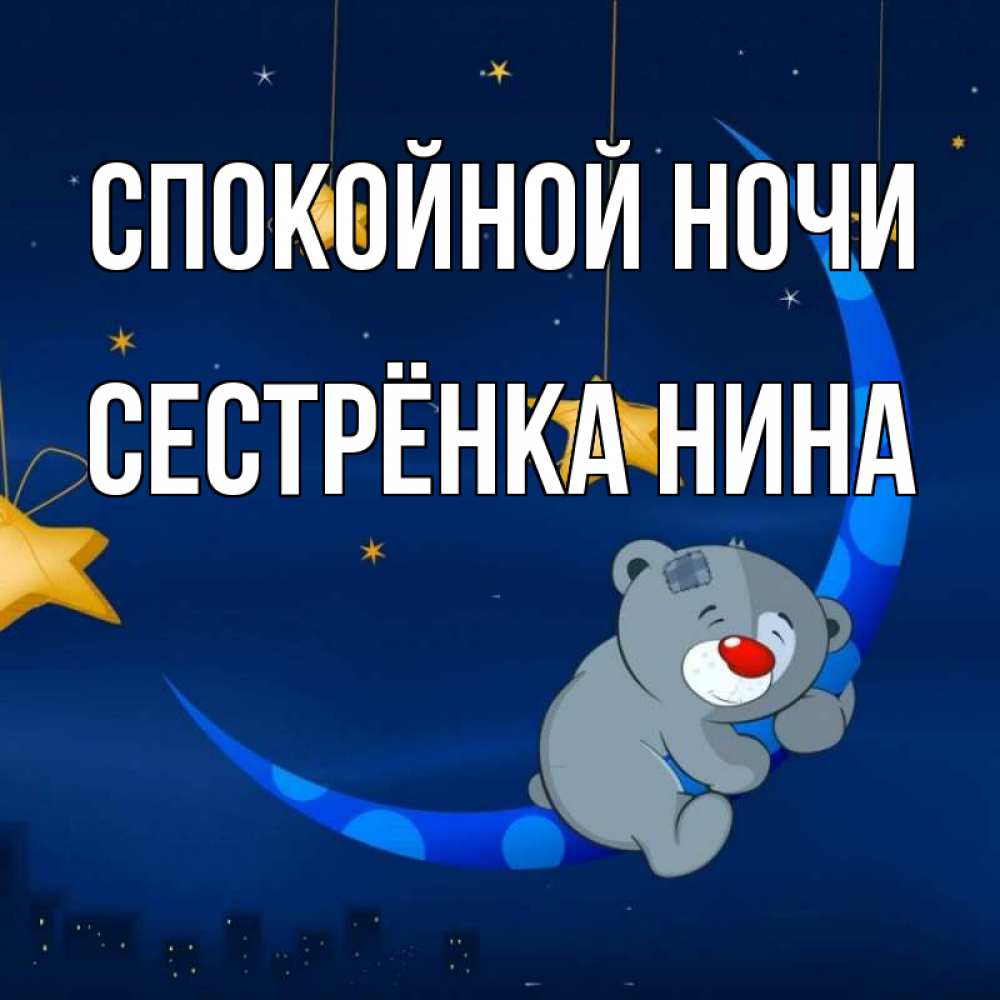 Открытка на каждый день с именем, Сестрёнка-Нина Спокойной ночи над городом Прикольная открытка с пожеланием онлайн скачать бесплатно 