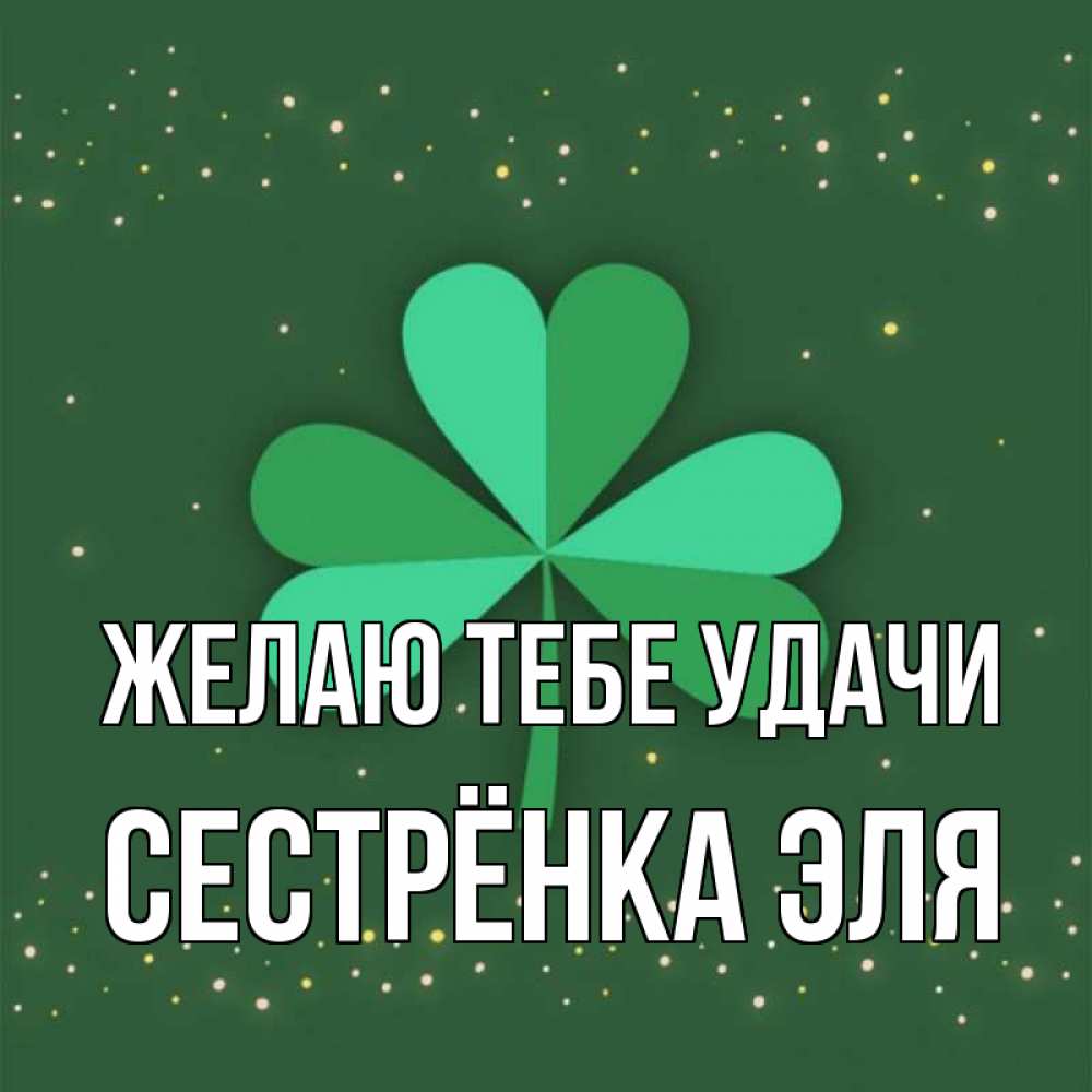 Открытка на каждый день с именем, Сестрёнка-Эля Желаю тебе удачи лист клевера Прикольная открытка с пожеланием онлайн скачать бесплатно 
