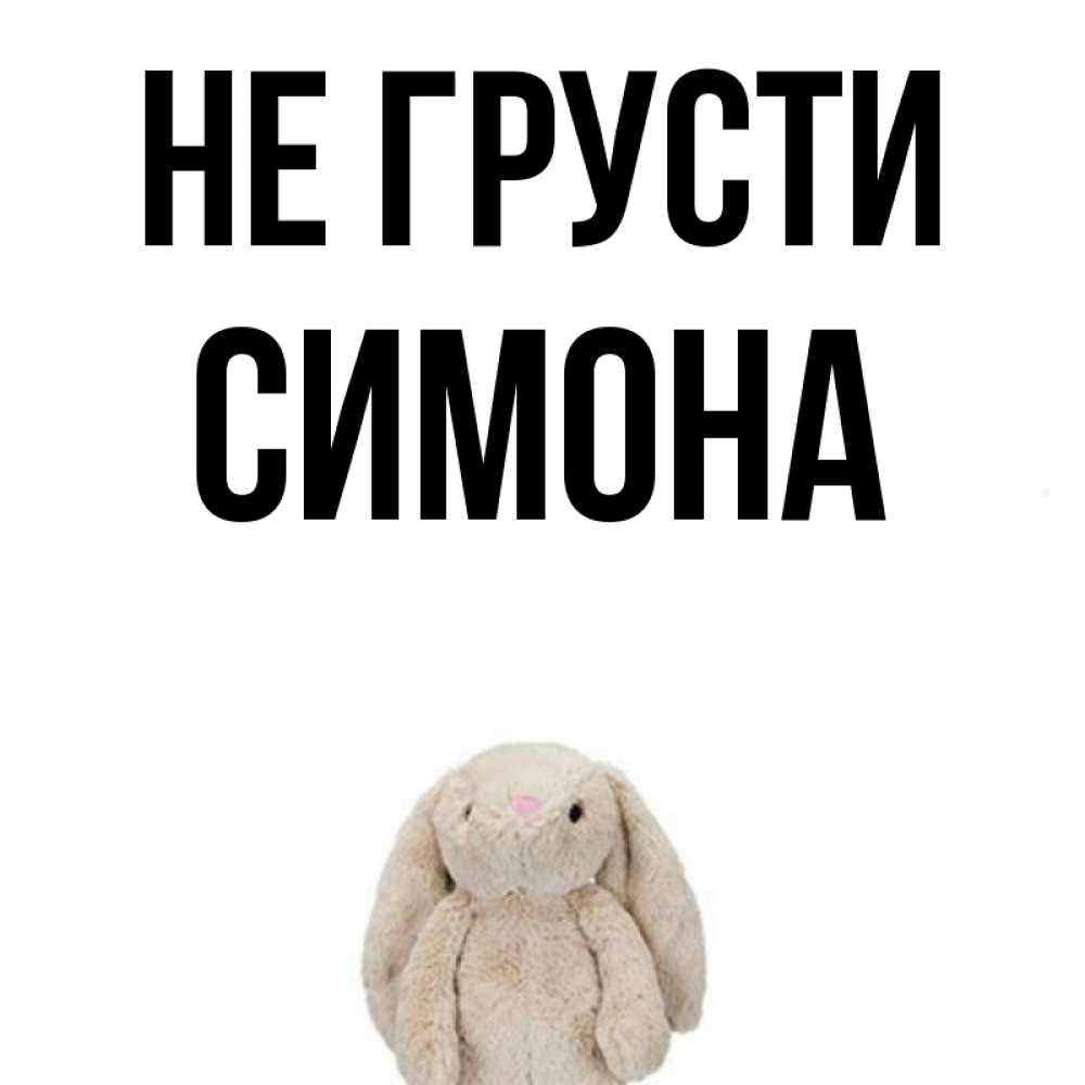 Открытка на каждый день с именем, Симона Не грусти детская игрушка зайчика Прикольная открытка с пожеланием онлайн скачать бесплатно 