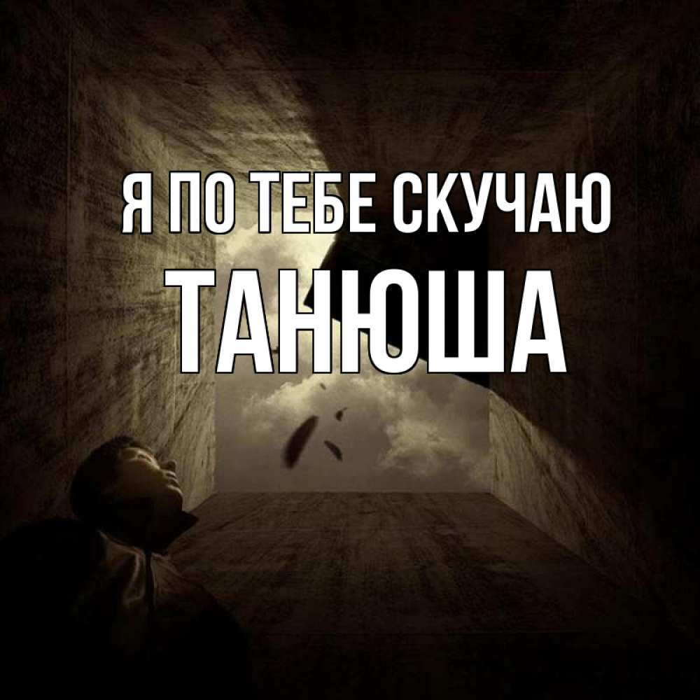 Открытка на каждый день с именем, Танюша Я по тебе скучаю тут Прикольная открытка с пожеланием онлайн скачать бесплатно 