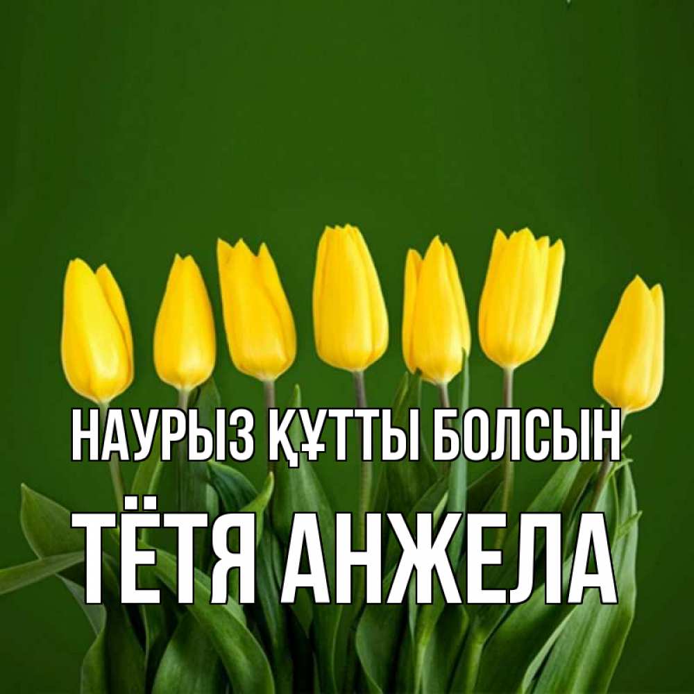 Открытка на каждый день с именем, Тётя-Анжела Наурыз құтты болсын желтого цвета 3 Прикольная открытка с пожеланием онлайн скачать бесплатно 