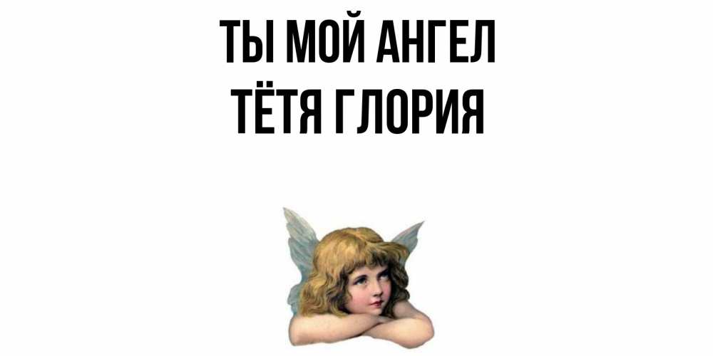 Открытка на каждый день с именем, Тётя-Глория Ты мой ангел ангел Прикольная открытка с пожеланием онлайн скачать бесплатно 
