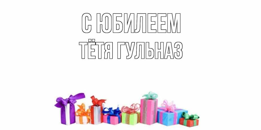 Открытка на каждый день с именем, Тётя-Гульназ С юбилеем Коробка, Прикольная открытка с пожеланием онлайн скачать бесплатно 