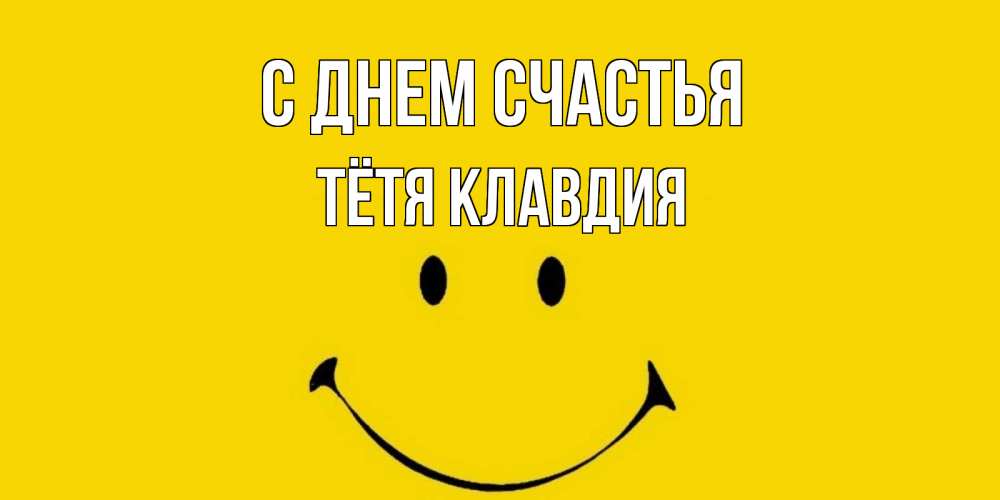Открытка на каждый день с именем, Тётя-Клавдия С днем счастья радость и улыбка Прикольная открытка с пожеланием онлайн скачать бесплатно 