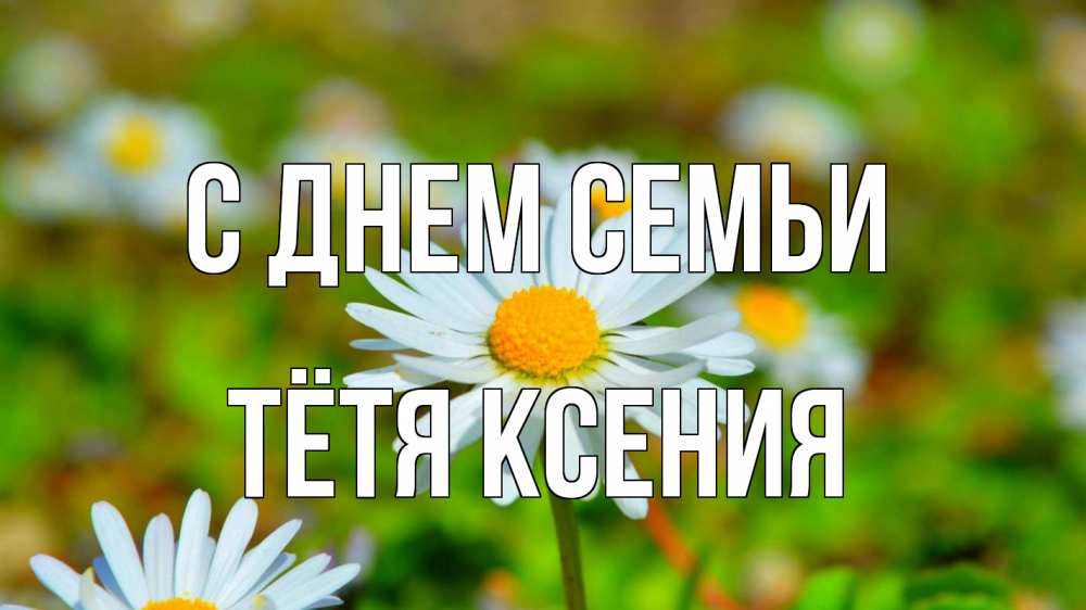Открытка на каждый день с именем, Тётя-Ксения С днем семьи с днем семьи Прикольная открытка с пожеланием онлайн скачать бесплатно 