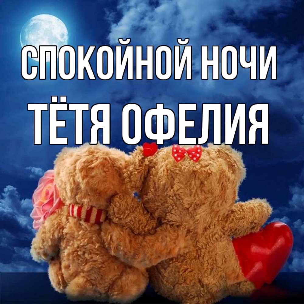 Открытка на каждый день с именем, Тётя-Офелия Спокойной ночи плюшевые Прикольная открытка с пожеланием онлайн скачать бесплатно 