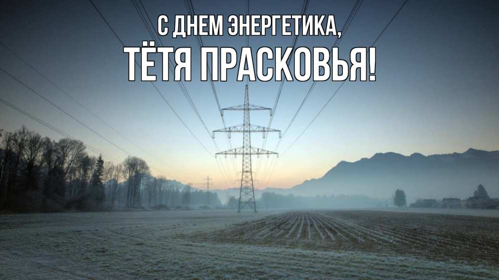 Открытка на каждый день с именем, Тётя-Прасковья С днем энергетика поле ЛЭП Прикольная открытка с пожеланием онлайн скачать бесплатно 