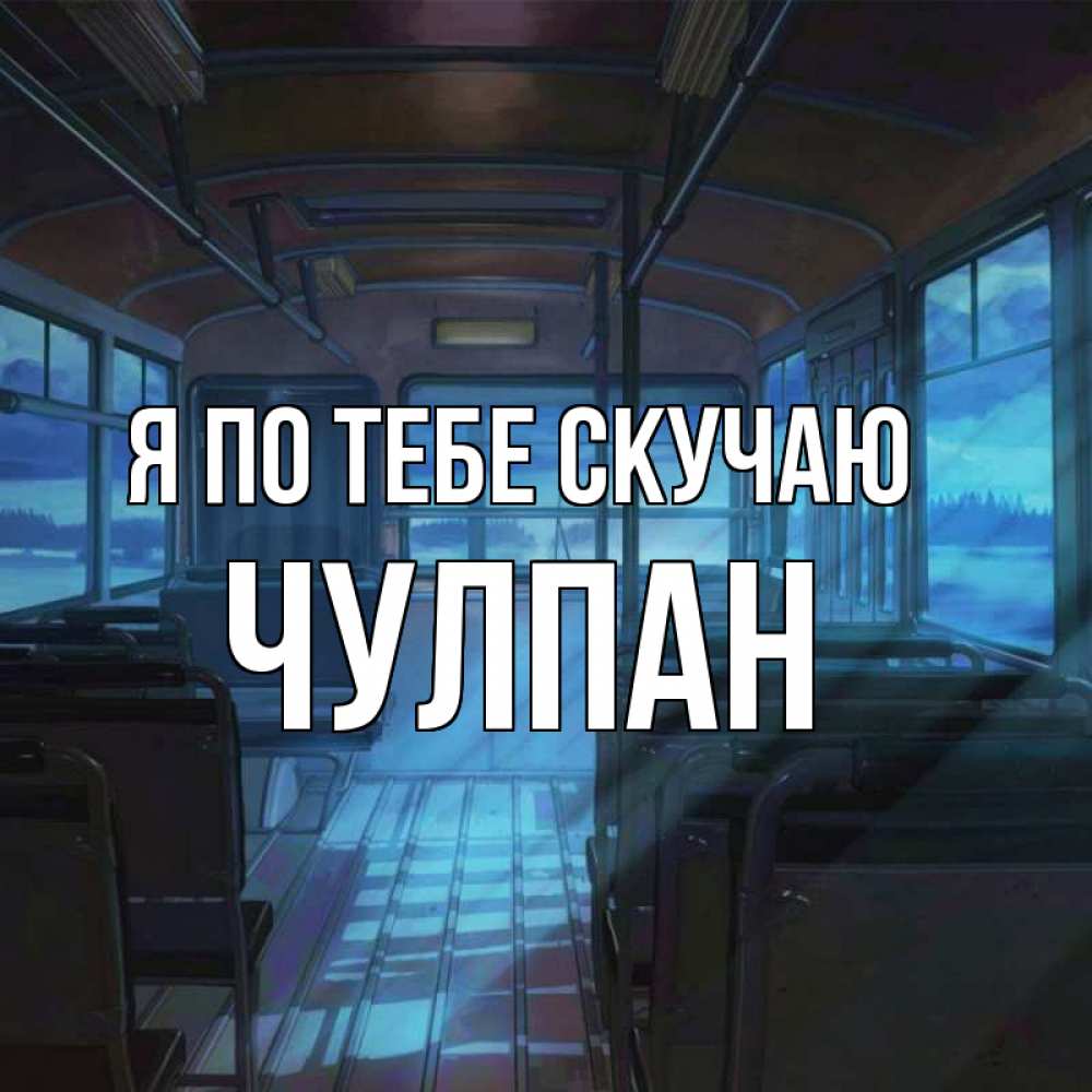 Открытка на каждый день с именем, Чулпан Я по тебе скучаю тоска Прикольная открытка с пожеланием онлайн скачать бесплатно 