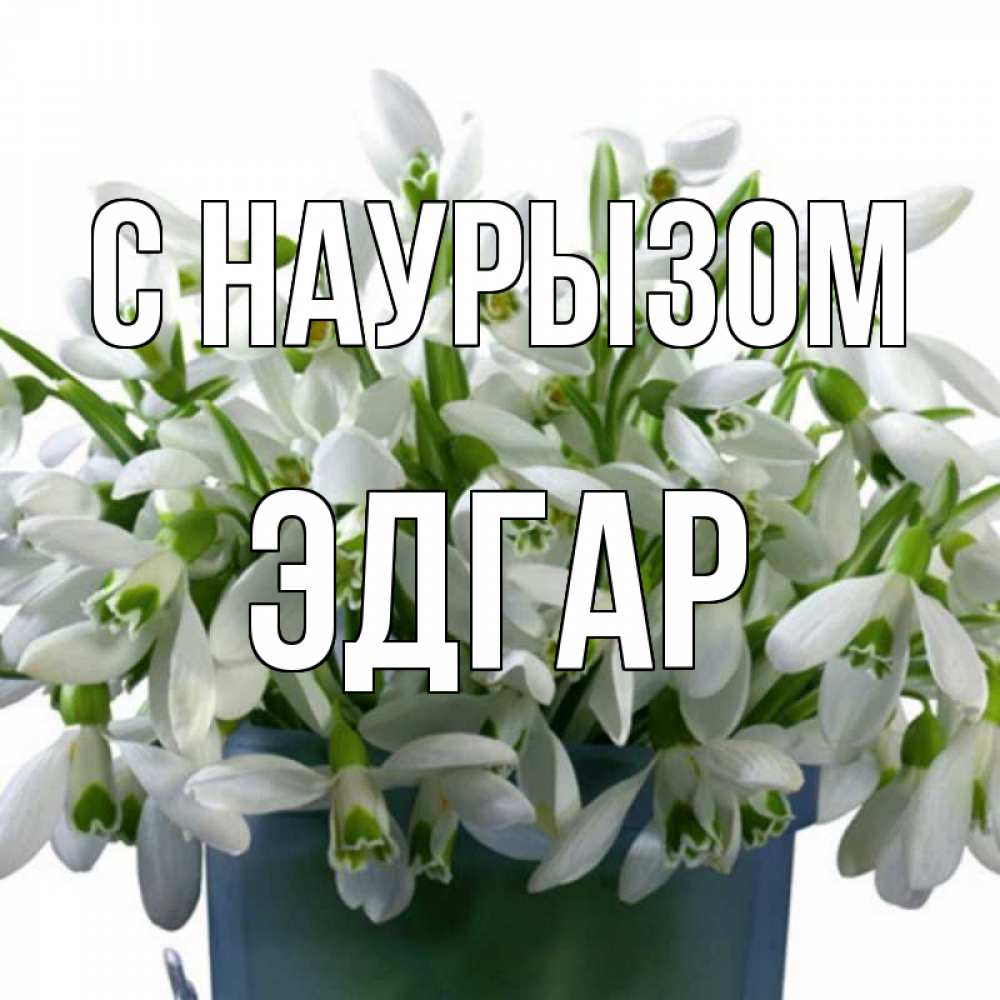 Открытка на каждый день с именем, Эдгар С наурызом цветы к наурызу новый год в Казахстане Прикольная открытка с пожеланием онлайн скачать бесплатно 