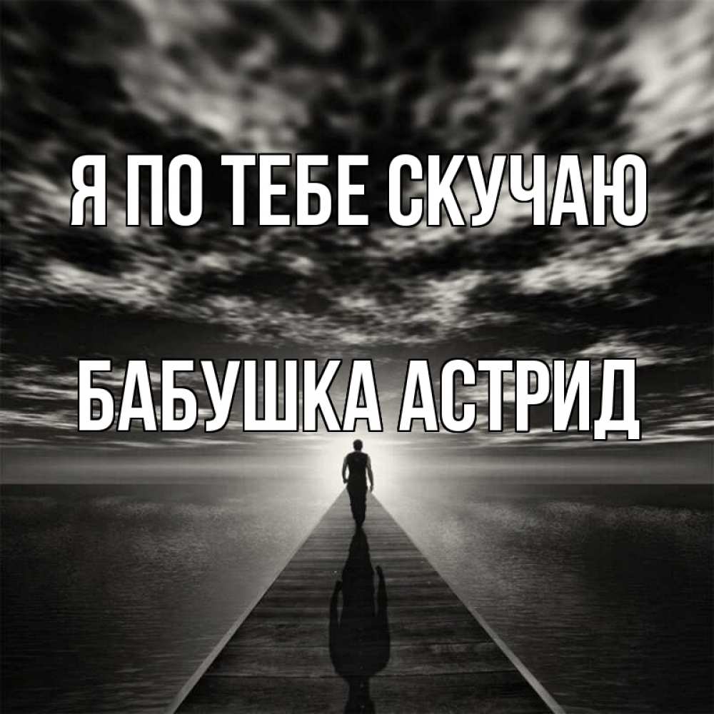 Открытка на каждый день с именем, Бабушка-Астрид Я по тебе скучаю к тебе Прикольная открытка с пожеланием онлайн скачать бесплатно 