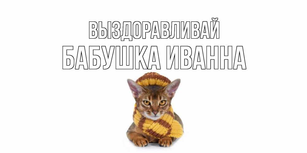 Открытка на каждый день с именем, Бабушка-Иванна Выздоравливай родные не болейте Прикольная открытка с пожеланием онлайн скачать бесплатно 