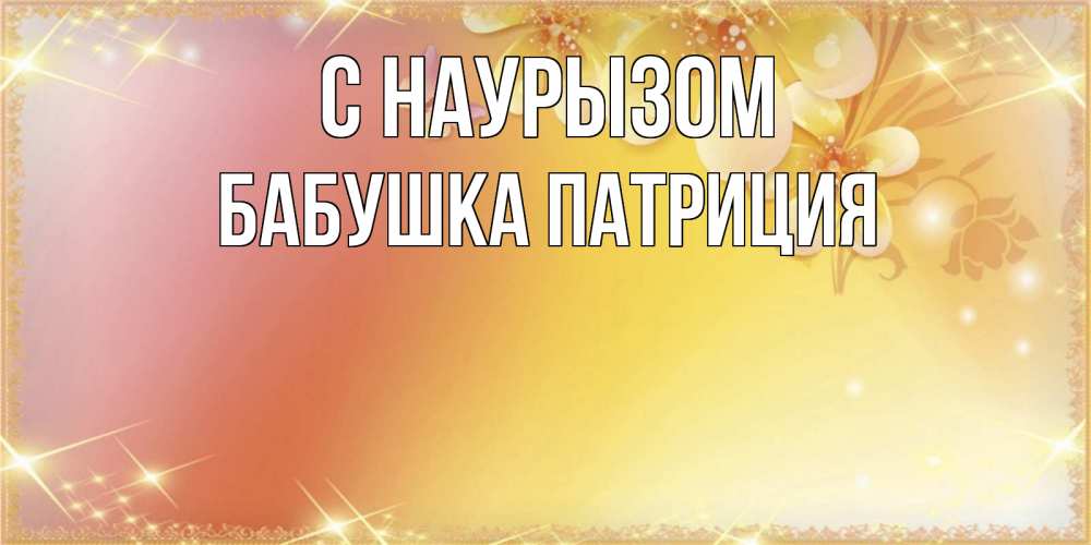 Открытка на каждый день с именем, Бабушка-Патриция С наурызом бесплатные открытки на праздник весны наурыз Прикольная открытка с пожеланием онлайн скачать бесплатно 