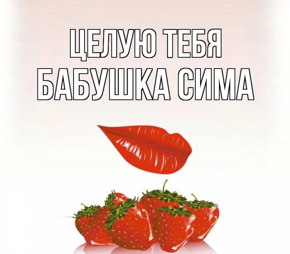 Открытка на каждый день с именем, Бабушка-Сима Целую тебя губки держат клубничку Прикольная открытка с пожеланием онлайн скачать бесплатно 