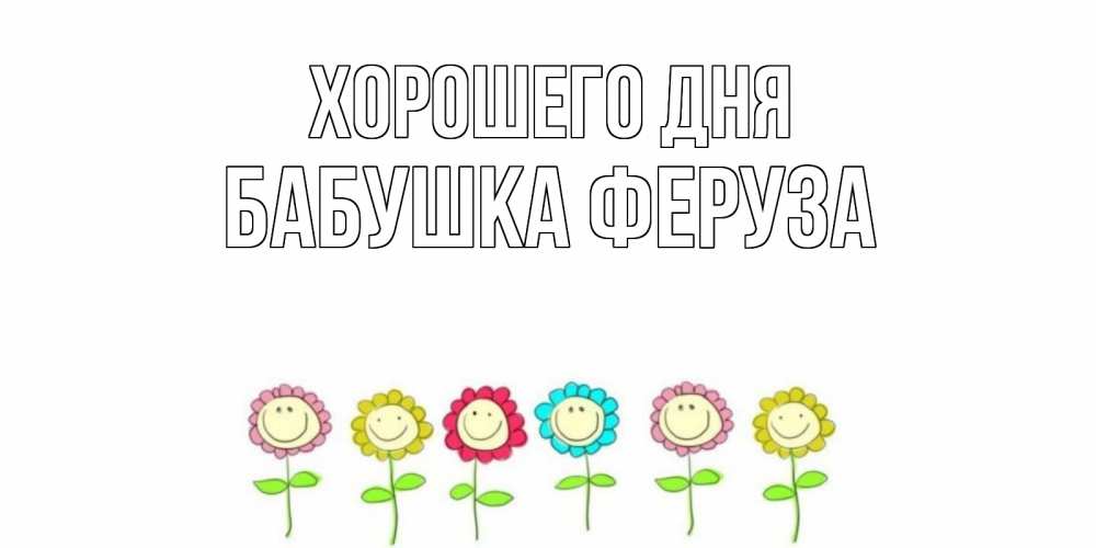 Открытка на каждый день с именем, Бабушка-Феруза Хорошего дня открытка на каждый день позитивного дня Прикольная открытка с пожеланием онлайн скачать бесплатно 