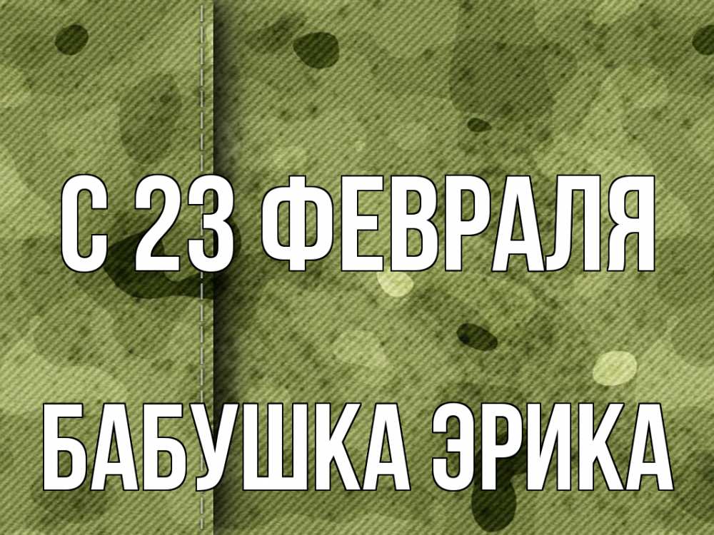 Открытка на каждый день с именем, Бабушка-Эрика С 23 февраля 23 февраля Прикольная открытка с пожеланием онлайн скачать бесплатно 