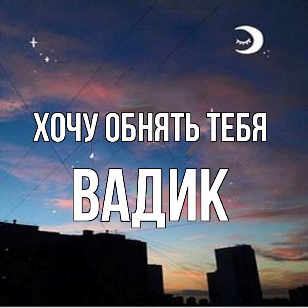 Открытка на каждый день с именем, Вадик Хочу обнять тебя звездное небо Прикольная открытка с пожеланием онлайн скачать бесплатно 