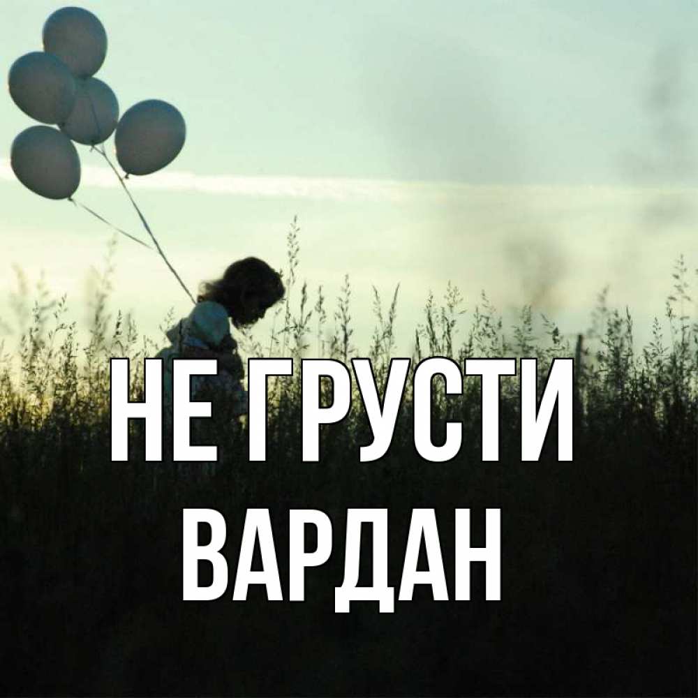 Открытка на каждый день с именем, Вардан Не грусти ребенок Прикольная открытка с пожеланием онлайн скачать бесплатно 