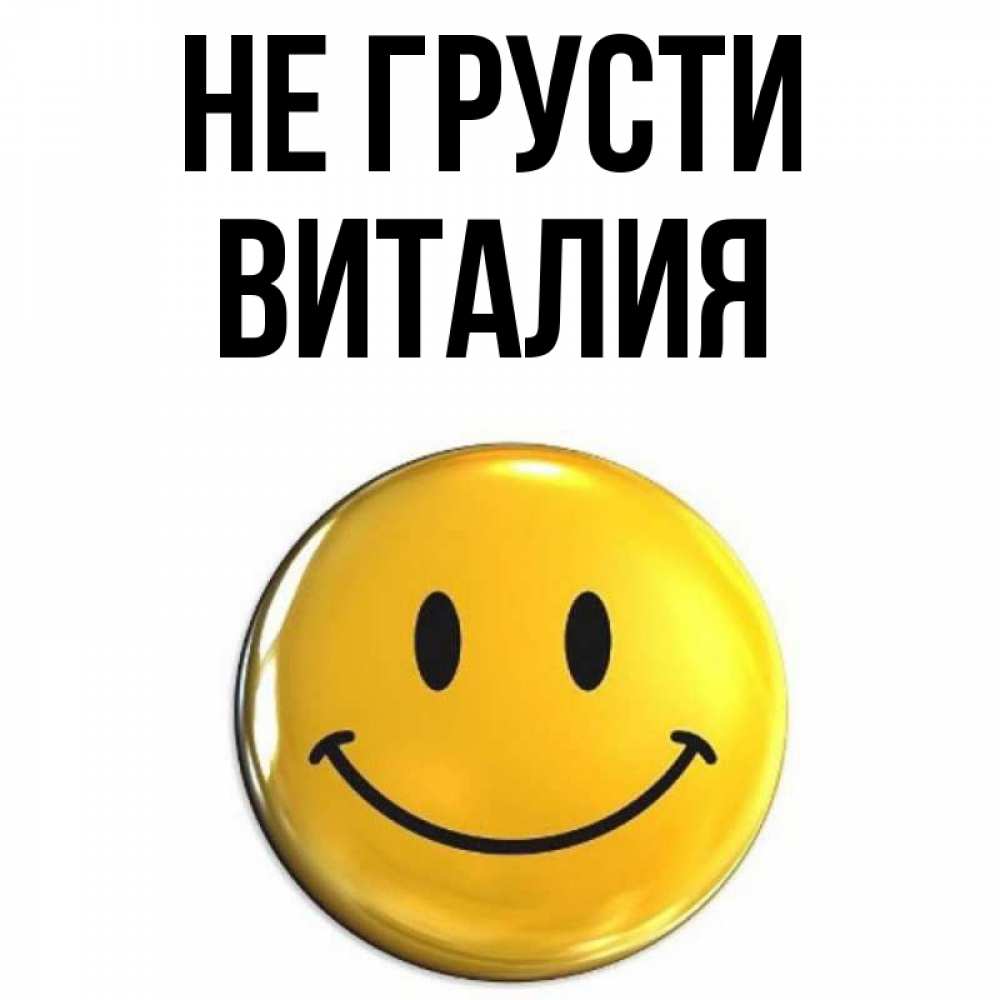 Открытка на каждый день с именем, Виталия Не грусти триде смайл Прикольная открытка с пожеланием онлайн скачать бесплатно 