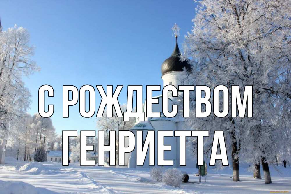 Открытка на каждый день с именем, Генриетта С рождеством Рождество, церковь, храм, зимний лес Прикольная открытка с пожеланием онлайн скачать бесплатно 