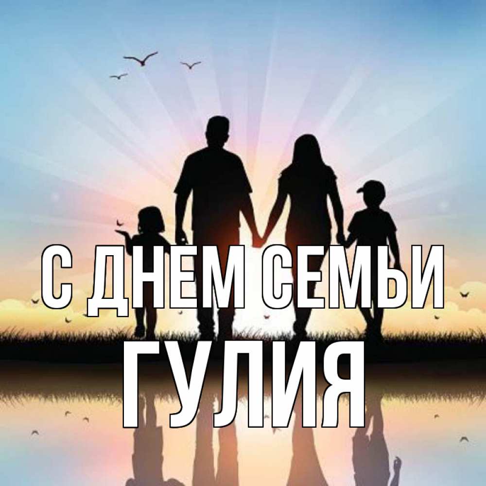 Открытка на каждый день с именем, Гулия С днем семьи сын, дочка, мама, папа, море , закат Прикольная открытка с пожеланием онлайн скачать бесплатно 