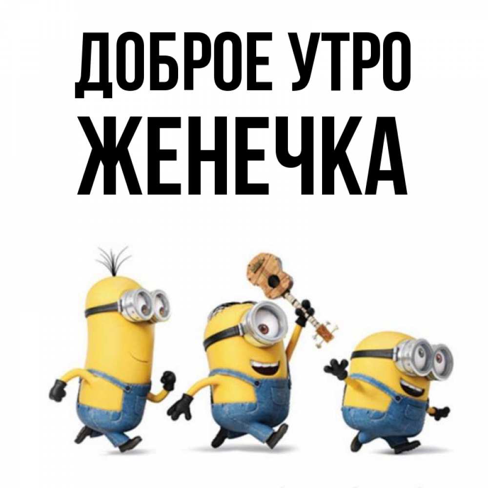 Открытка на каждый день с именем, Женечка Доброе утро миньоны и прекрасное утро Прикольная открытка с пожеланием онлайн скачать бесплатно 