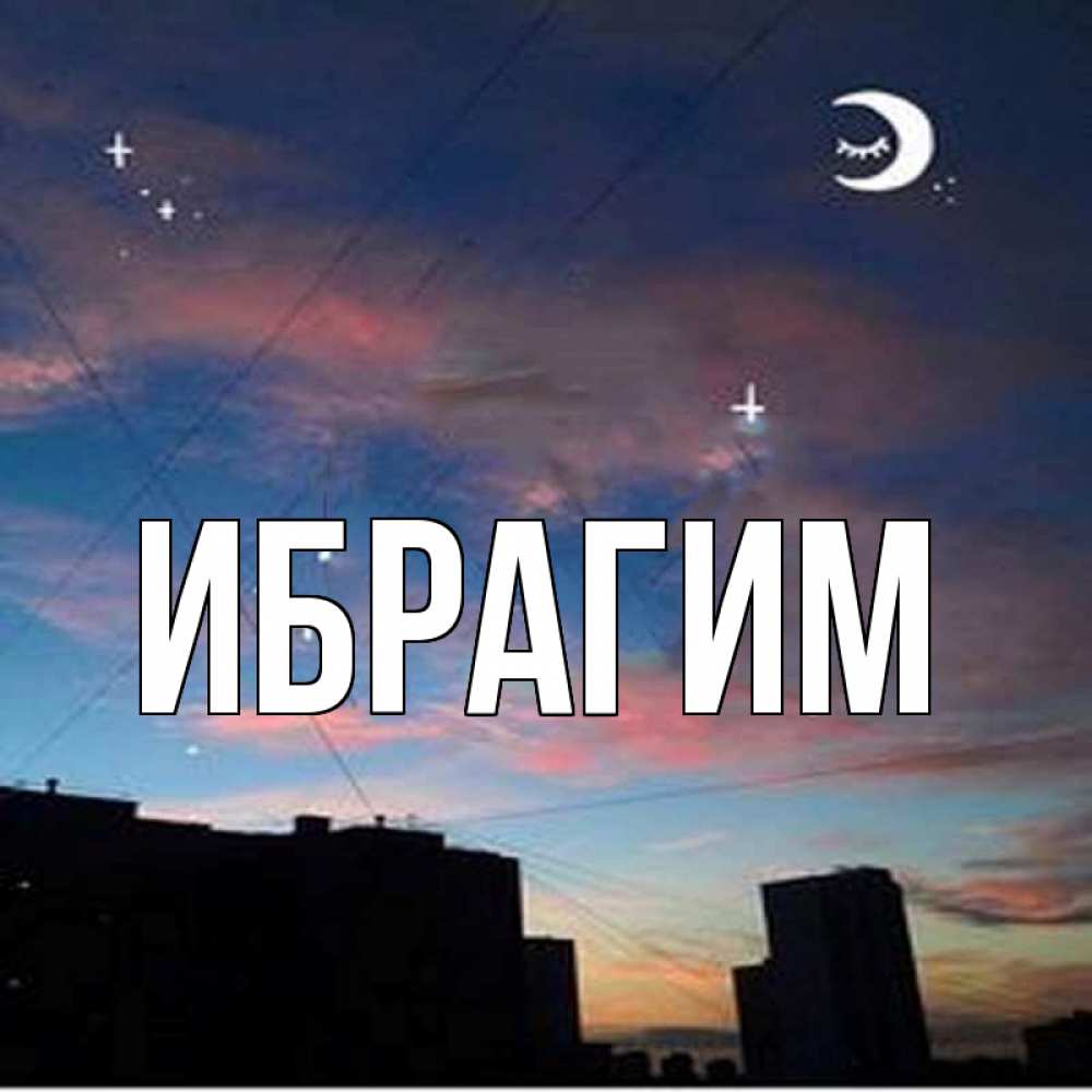 Открытка на каждый день с именем, Ибрагим Главная звездное небо Прикольная открытка с пожеланием онлайн скачать бесплатно 
