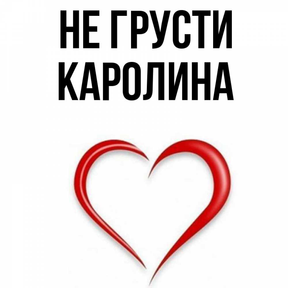Открытка на каждый день с именем, Каролина Не грусти для любимой Прикольная открытка с пожеланием онлайн скачать бесплатно 