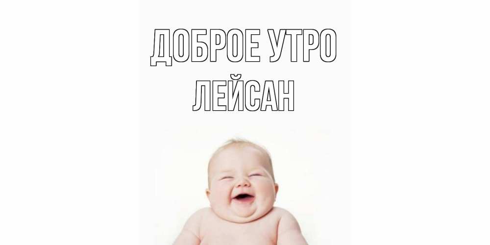Открытка на каждый день с именем, Лейсан Доброе утро малыш с улыбкой Прикольная открытка с пожеланием онлайн скачать бесплатно 