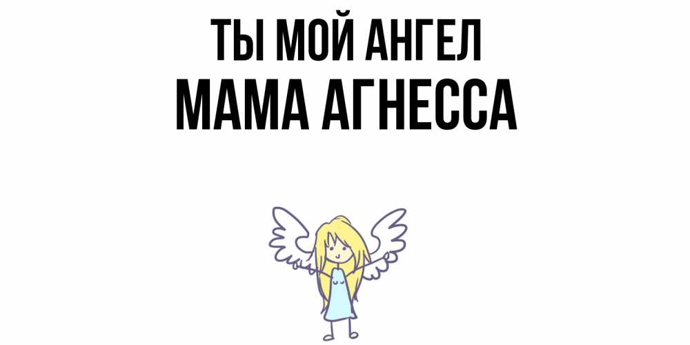 Открытка на каждый день с именем, Мама-Агнесса Ты мой ангел ангел Прикольная открытка с пожеланием онлайн скачать бесплатно 