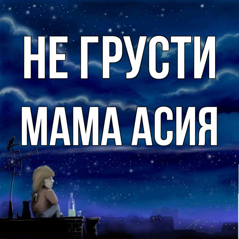 Открытка на каждый день с именем, Мама-Асия Не грусти город с крыши Прикольная открытка с пожеланием онлайн скачать бесплатно 
