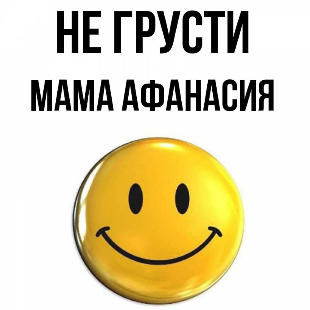 Открытка на каждый день с именем, Мама-Афанасия Не грусти триде смайл Прикольная открытка с пожеланием онлайн скачать бесплатно 