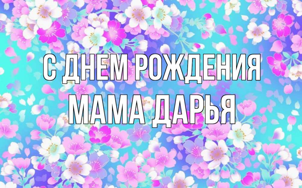 Открытка на каждый день с именем, Мама-Дарья С днем рождения открытка с заливкой Прикольная открытка с пожеланием онлайн скачать бесплатно 