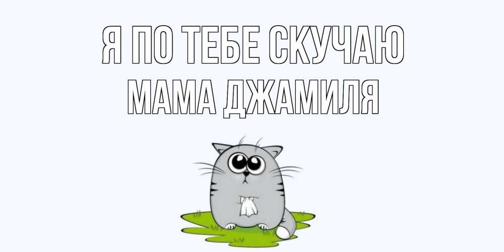 Открытка на каждый день с именем, Мама-Джамиля Я по тебе скучаю открытки с котиками я по тебе скучаю с именем Прикольная открытка с пожеланием онлайн скачать бесплатно 