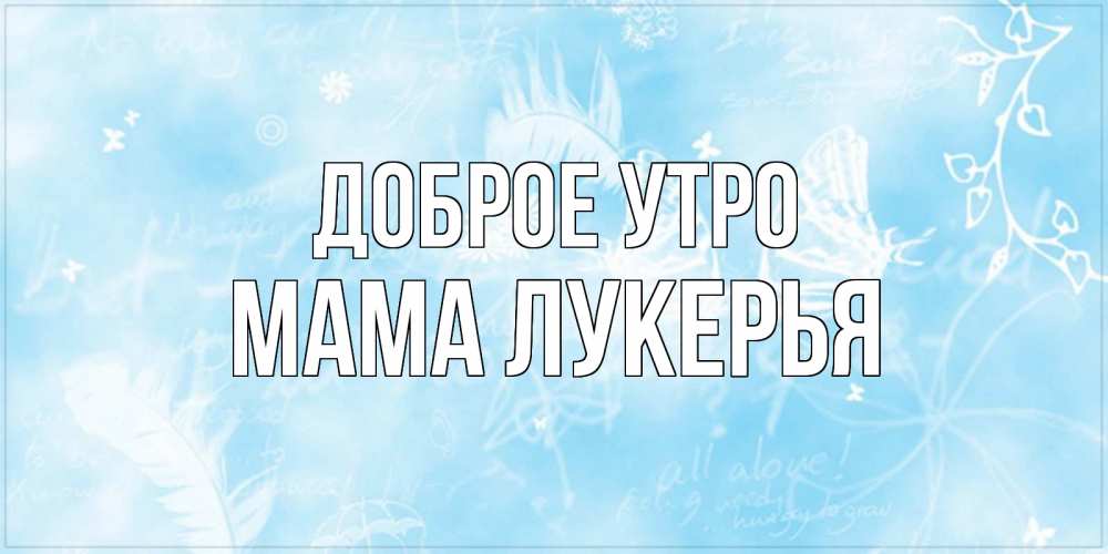 Открытка на каждый день с именем, Мама-Лукерья Доброе утро красивые открытки зимнее Прикольная открытка с пожеланием онлайн скачать бесплатно 