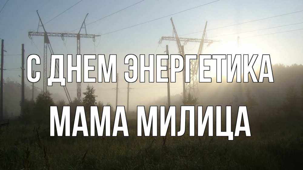 Открытка на каждый день с именем, Мама-Милица С днем энергетика ЛЭП Прикольная открытка с пожеланием онлайн скачать бесплатно 