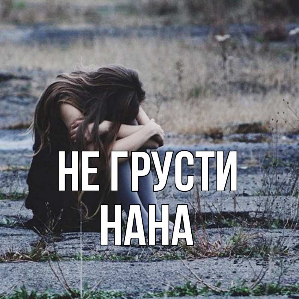 Открытка на каждый день с именем, Нана Не грусти длинные волосы и камни Прикольная открытка с пожеланием онлайн скачать бесплатно 
