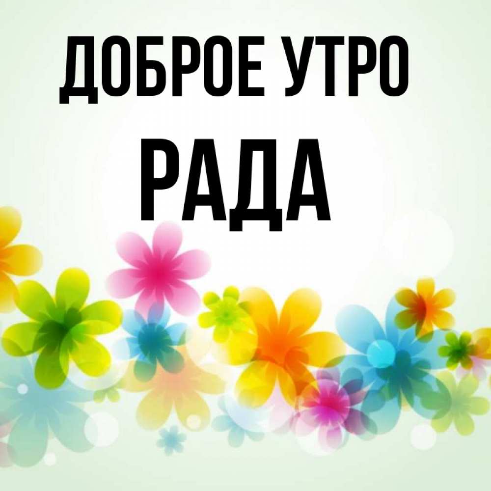 Открытка на каждый день с именем, Рада Доброе утро позитивные цветочки Прикольная открытка с пожеланием онлайн скачать бесплатно 