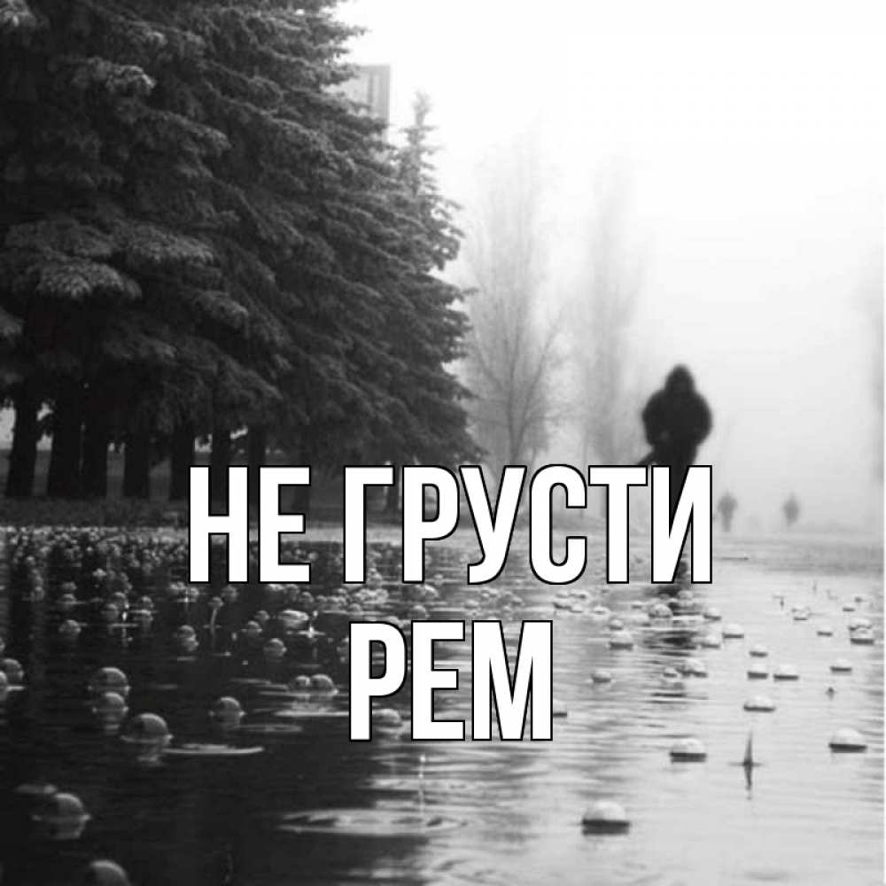Открытка на каждый день с именем, Рем Не грусти улица под дождем Прикольная открытка с пожеланием онлайн скачать бесплатно 